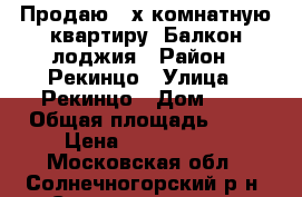 Продаю 4-х комнатную квартиру. Балкон лоджия › Район ­ Рекинцо › Улица ­ Рекинцо › Дом ­ 3 › Общая площадь ­ 58 › Цена ­ 4 200 000 - Московская обл., Солнечногорский р-н, Солнечногорск г. Недвижимость » Квартиры продажа   . Московская обл.